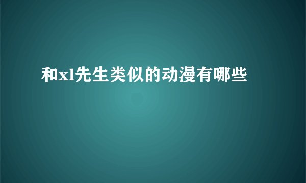 和xl先生类似的动漫有哪些