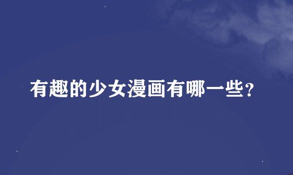 有趣的少女漫画有哪一些？