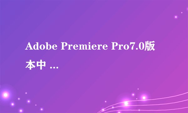 Adobe Premiere Pro7.0版本中 怎么用关键帧设置淡出淡入的效果啊。和CS3差别这么大啊？