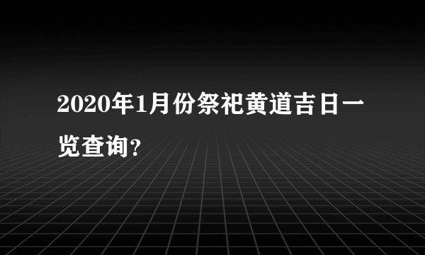 2020年1月份祭祀黄道吉日一览查询？