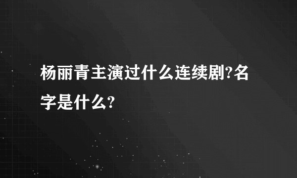 杨丽青主演过什么连续剧?名字是什么?