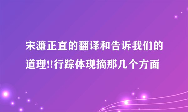 宋濂正直的翻译和告诉我们的道理!!行踪体现摘那几个方面