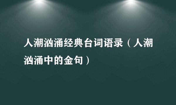 人潮汹涌经典台词语录（人潮汹涌中的金句）