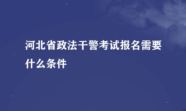 河北省政法干警考试报名需要什么条件