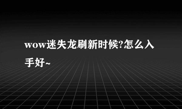 wow迷失龙刷新时候?怎么入手好~