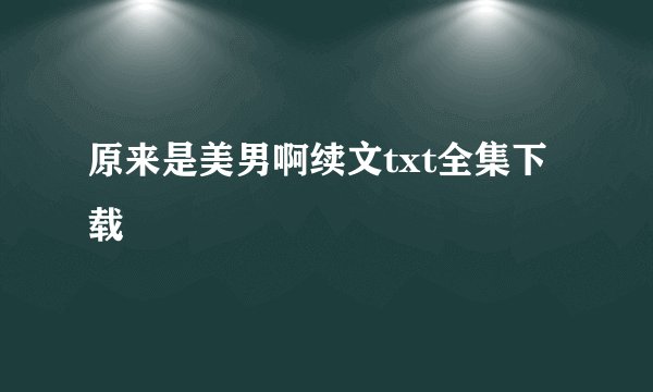 原来是美男啊续文txt全集下载