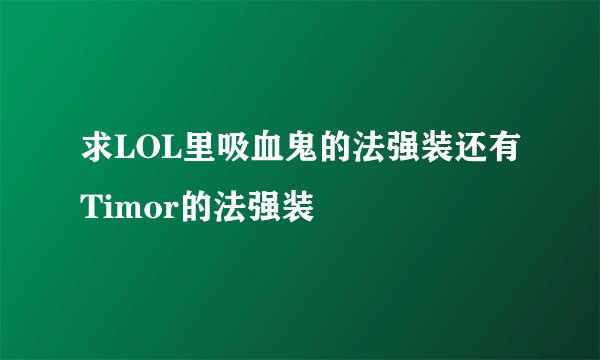 求LOL里吸血鬼的法强装还有Timor的法强装