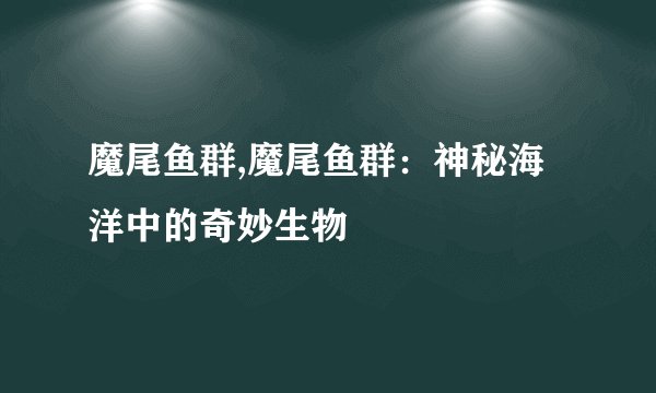 魔尾鱼群,魔尾鱼群：神秘海洋中的奇妙生物