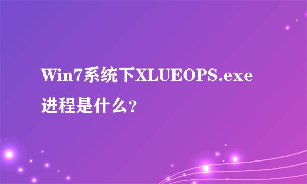 Win7系统下XLUEOPS.exe进程是什么？