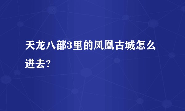 天龙八部3里的凤凰古城怎么进去?