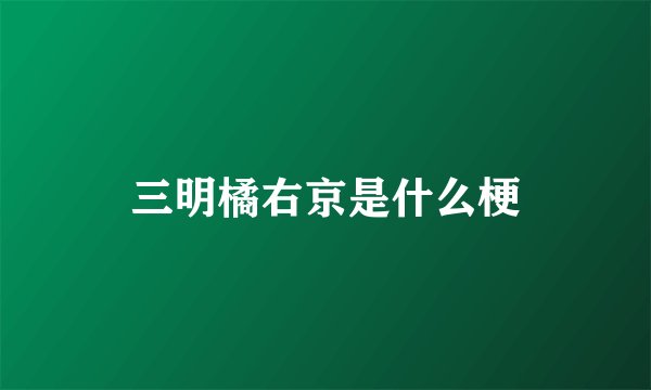 三明橘右京是什么梗
