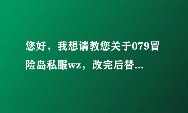您好，我想请教您关于079冒险岛私服wz，改完后替代了原来的文件，登录器提示请不要修改wz，请问怎么解决？
