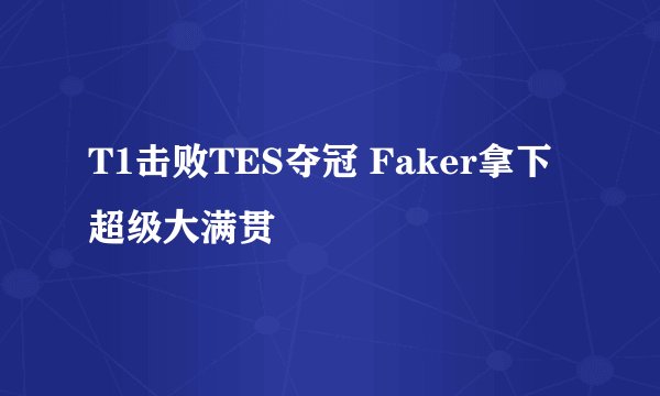 T1击败TES夺冠 Faker拿下超级大满贯
