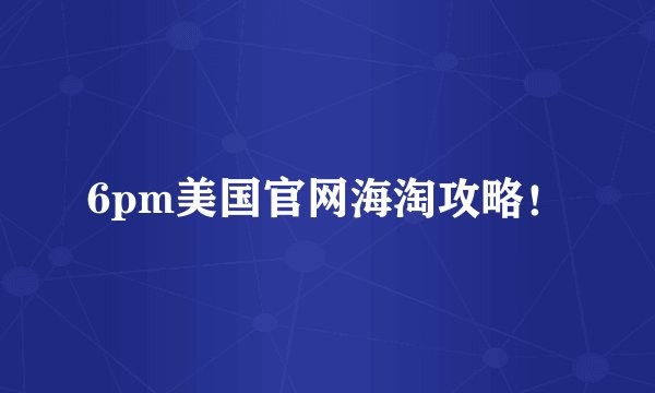 6pm美国官网海淘攻略！