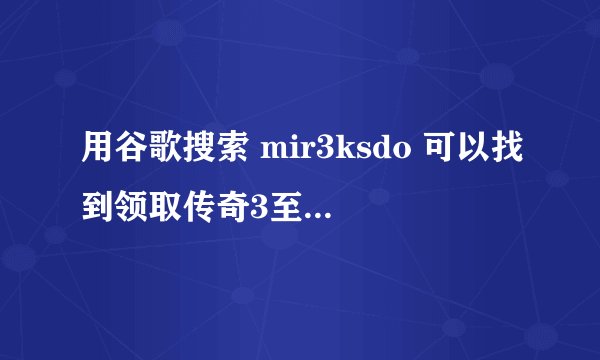 用谷歌搜索 mir3ksdo 可以找到领取传奇3至尊特权礼包激活码的地方吗?