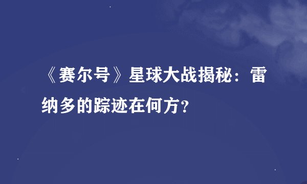 《赛尔号》星球大战揭秘：雷纳多的踪迹在何方？