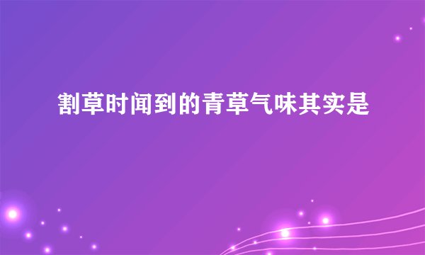 割草时闻到的青草气味其实是