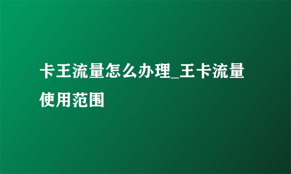 卡王流量怎么办理_王卡流量使用范围
