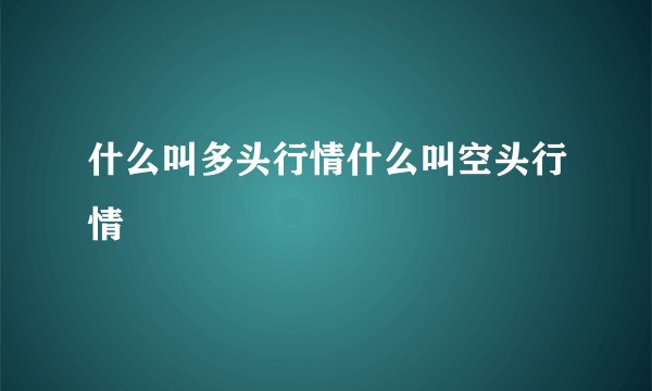 什么叫多头行情什么叫空头行情