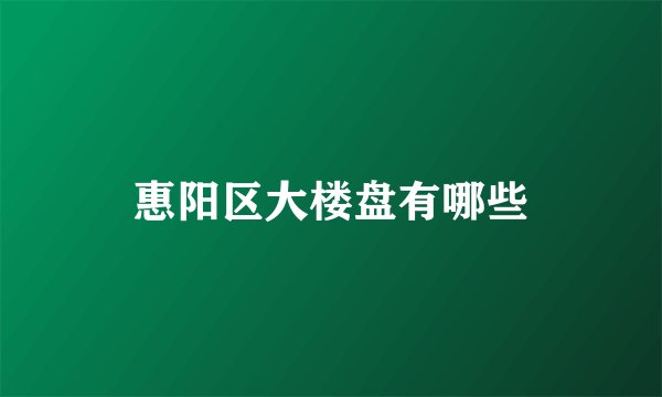 惠阳区大楼盘有哪些
