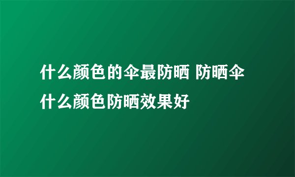 什么颜色的伞最防晒 防晒伞什么颜色防晒效果好