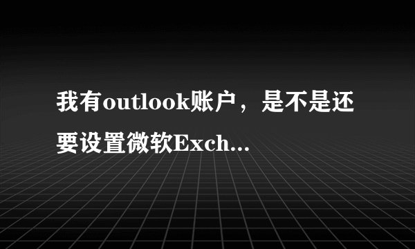我有outlook账户，是不是还要设置微软Exchange账户？那在outlook中如何设置Exchange账户？