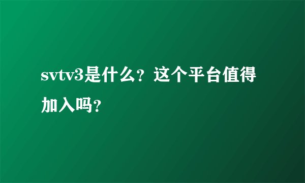 svtv3是什么？这个平台值得加入吗？