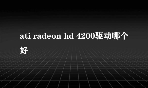 ati radeon hd 4200驱动哪个好