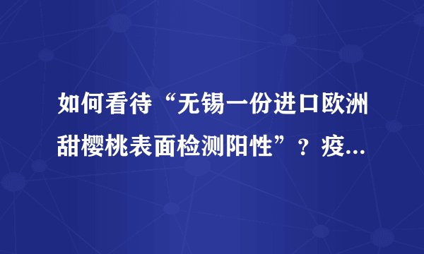 如何看待“无锡一份进口欧洲甜樱桃表面检测阳性”？疫情期间，欧洲甜樱桃还能吃吗？