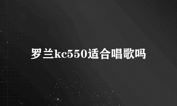 罗兰kc550适合唱歌吗