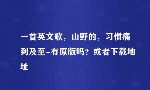 一首英文歌，山野的，习惯痛到及至~有原版吗？或者下载地址