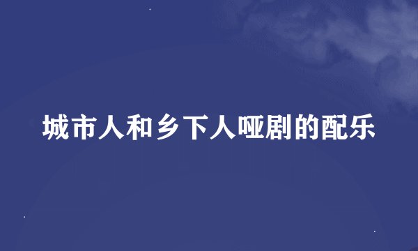 城市人和乡下人哑剧的配乐
