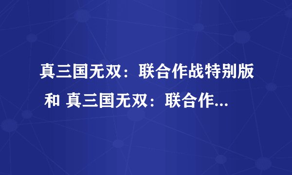 真三国无双：联合作战特别版 和 真三国无双：联合作战2有什么区别啊 请大家指教