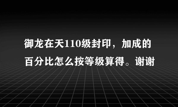 御龙在天110级封印，加成的百分比怎么按等级算得。谢谢