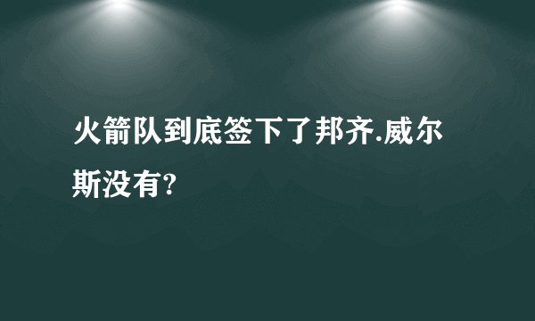 火箭队到底签下了邦齐.威尔斯没有?