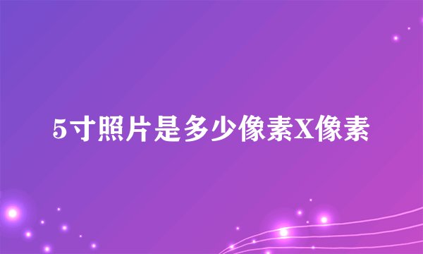 5寸照片是多少像素X像素