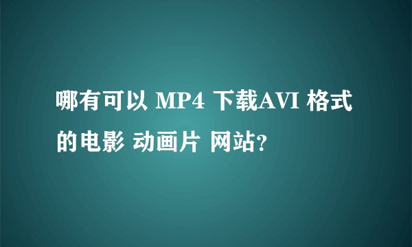 哪有可以 MP4 下载AVI 格式的电影 动画片 网站？
