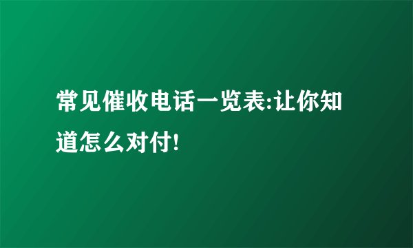 常见催收电话一览表:让你知道怎么对付!