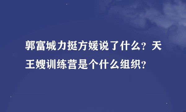 郭富城力挺方媛说了什么？天王嫂训练营是个什么组织？
