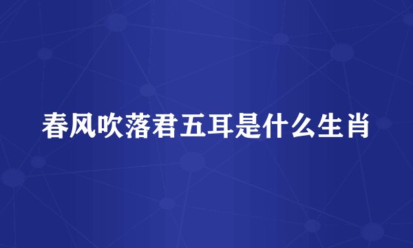 春风吹落君五耳是什么生肖
