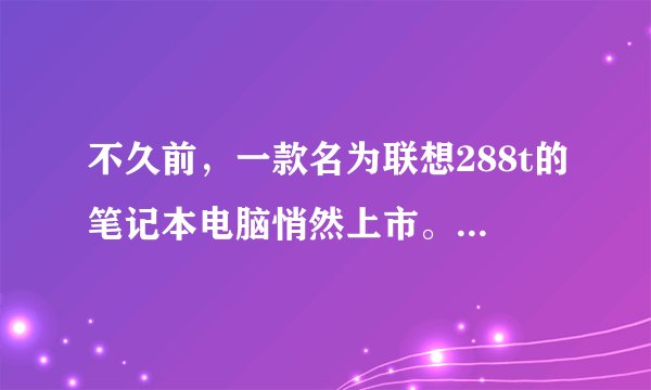 不久前,一款名为联想288t的笔记本电脑悄然上市。这款产品究竟如何?让我们来一探究竟。