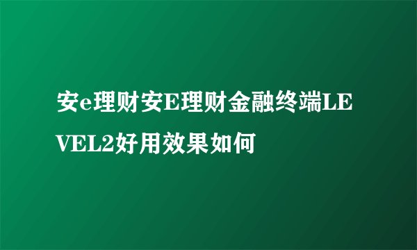安e理财安E理财金融终端LEVEL2好用效果如何