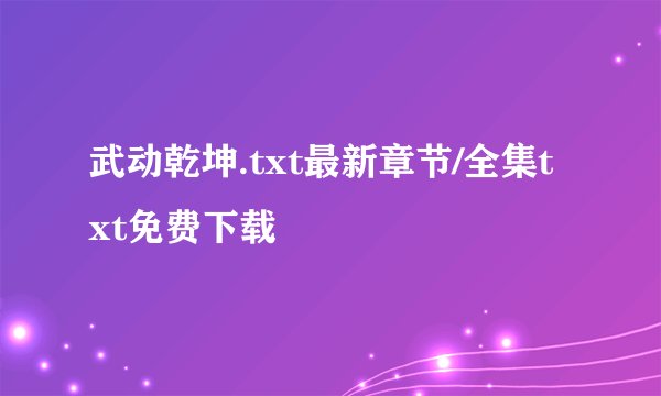 武动乾坤.txt最新章节/全集txt免费下载