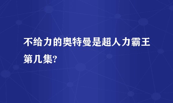 不给力的奥特曼是超人力霸王第几集?