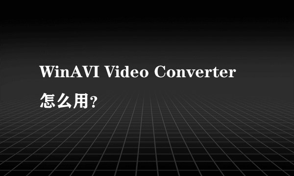 WinAVI Video Converter 怎么用？