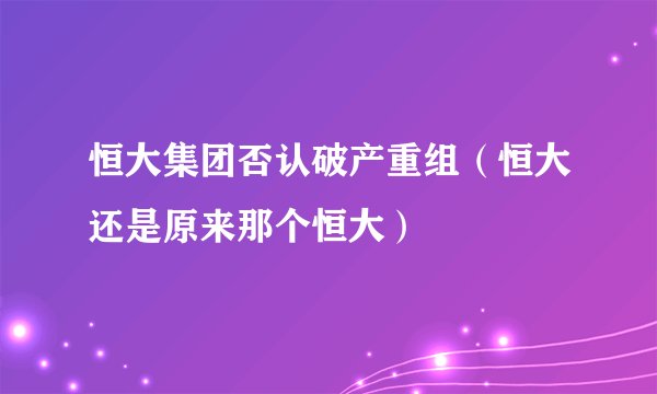 恒大集团否认破产重组（恒大还是原来那个恒大）