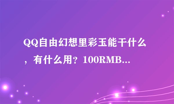 QQ自由幻想里彩玉能干什么，有什么用？100RMB彩玉能换多少金？