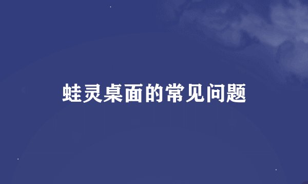 蛙灵桌面的常见问题