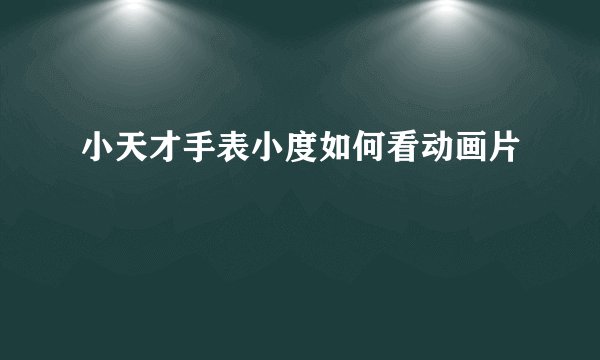 小天才手表小度如何看动画片