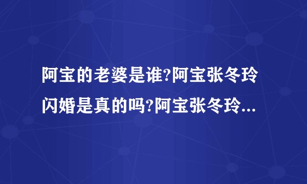 阿宝的老婆是谁?阿宝张冬玲闪婚是真的吗?阿宝张冬玲全部歌曲(2)
